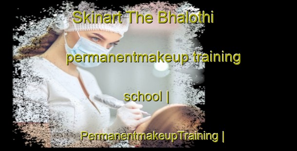 Skinart The Bhalothi permanentmakeup training school | PermanentmakeupTraining | PermanentmakeupClasses | SkinartTraining-Pakistan